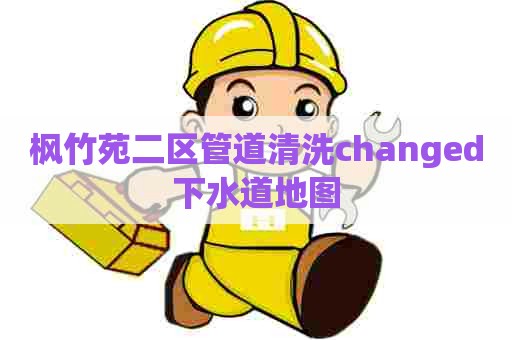 枫竹苑二区管道清洗changed下水道地图