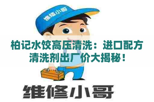 柏记水饺高压清洗：进口配方清洗剂出厂价大揭秘！