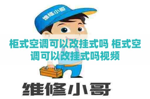 柜式空调可以改挂式吗 柜式空调可以改挂式吗视频