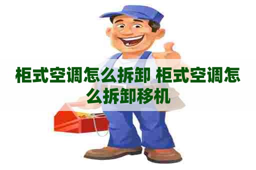 柜式空调怎么拆卸 柜式空调怎么拆卸移机