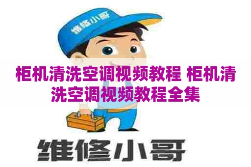 柜机清洗空调视频教程 柜机清洗空调视频教程全集