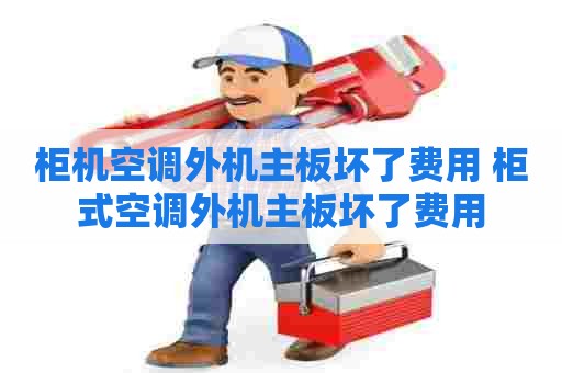柜机空调外机主板坏了费用 柜式空调外机主板坏了费用