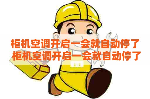 柜机空调开启一会就自动停了 柜机空调开启一会就自动停了怎么回事