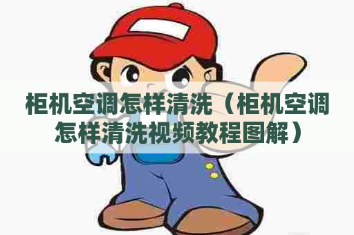 柜机空调怎样清洗（柜机空调怎样清洗视频教程图解）