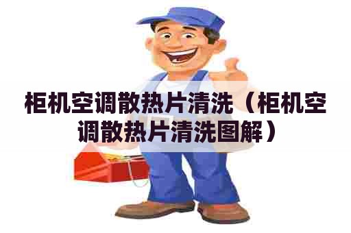 柜机空调散热片清洗（柜机空调散热片清洗图解）