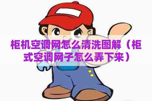 柜机空调网怎么清洗图解（柜式空调网子怎么弄下来）