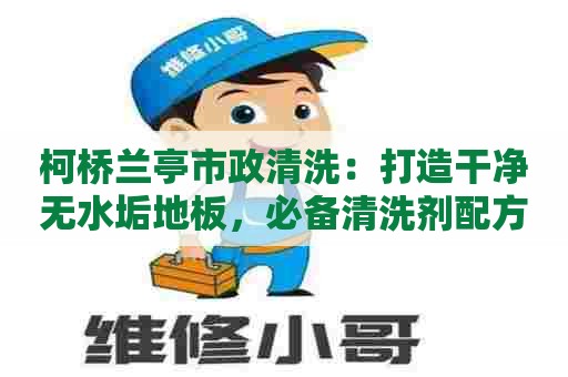 柯桥兰亭市政清洗：打造干净无水垢地板，必备清洗剂配方大公开！