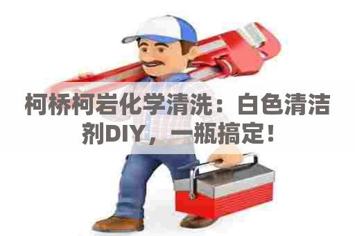 柯桥柯岩化学清洗：白色清洁剂DIY，一瓶搞定！