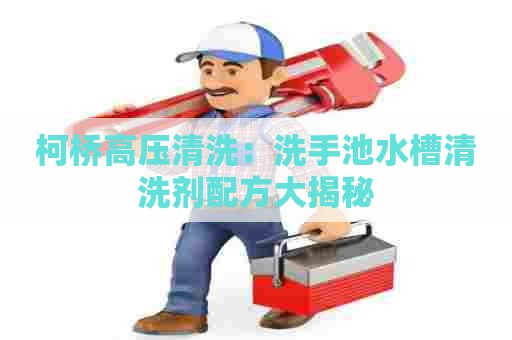 柯桥高压清洗:洗手池水槽清洗剂配方大揭秘 柯桥高压清洗:洗手池水槽清洗剂配方大揭秘