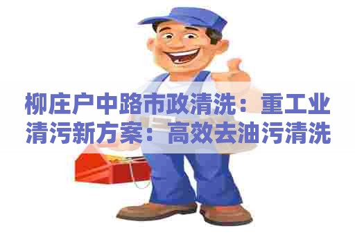 柳庄户中路市政清洗:重工业清污新方案:高效去油污清洗剂 柳庄户中路市政清洗:重工业清污新方案:高效去油污清洗剂