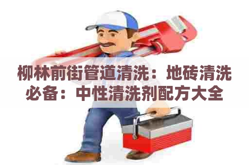 柳林前街管道清洗：地砖清洗必备：中性清洗剂配方大全