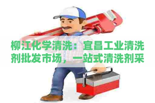 柳江化学清洗：宜昌工业清洗剂批发市场，一站式清洗剂采购好去处