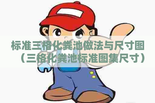 标准三格化粪池做法与尺寸图（三格化粪池标准图集尺寸）