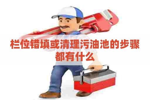 栏位错填或清理污油池的步骤都有什么
