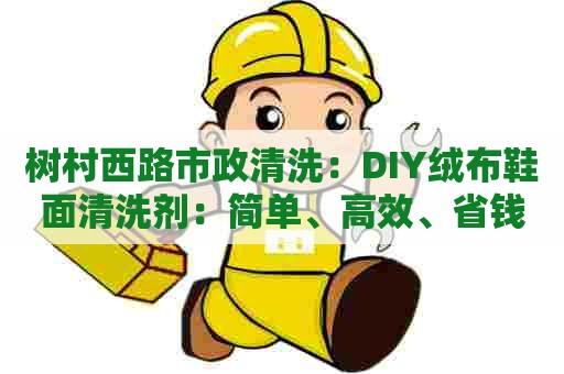 树村西路市政清洗:DIY绒布鞋面清洗剂:简单、高效、省钱! 树村西路市政清洗:DIY绒布鞋面清洗剂:简单、高效、省钱!
