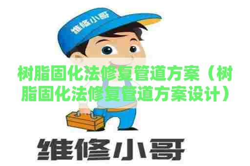 树脂固化法修复管道方案（树脂固化法修复管道方案设计）