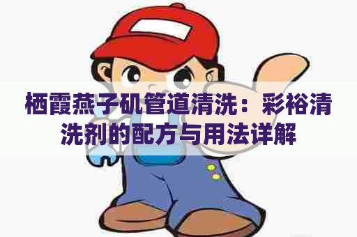 栖霞燕子矶管道清洗：彩裕清洗剂的配方与用法详解
