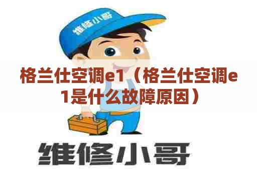格兰仕空调e1（格兰仕空调e1是什么故障原因）