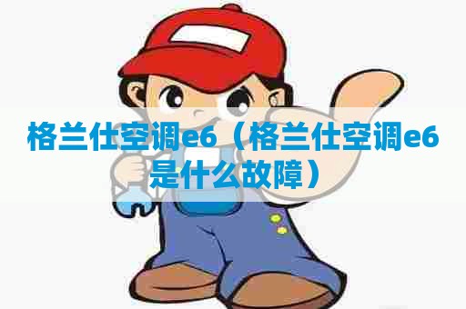 格兰仕空调e6（格兰仕空调e6是什么故障）