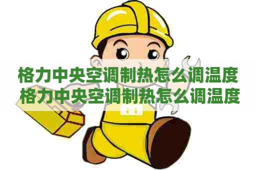格力中央空调制热怎么调温度 格力中央空调制热怎么调温度视频