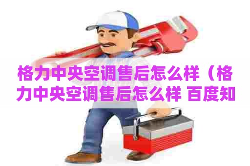 格力中央空调售后怎么样（格力中央空调售后怎么样 百度知道）