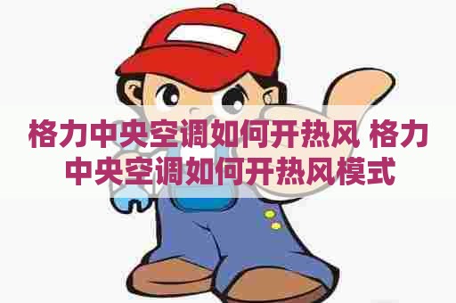 格力中央空调如何开热风 格力中央空调如何开热风模式