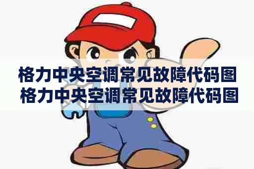 格力中央空调常见故障代码图 格力中央空调常见故障代码图解