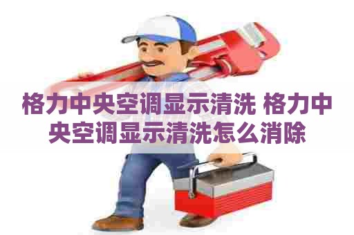 格力中央空调显示清洗 格力中央空调显示清洗怎么消除