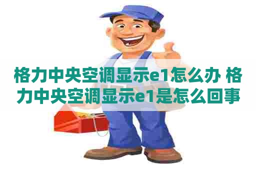格力中央空调显示e1怎么办 格力中央空调显示e1是怎么回事