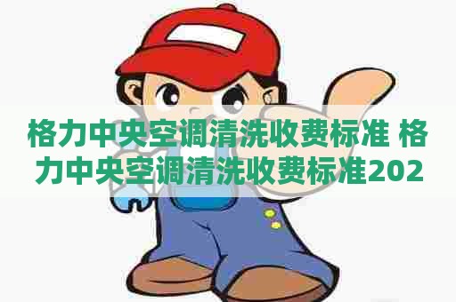格力中央空调清洗收费标准 格力中央空调清洗收费标准2020