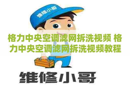 格力中央空调滤网拆洗视频 格力中央空调滤网拆洗视频教程