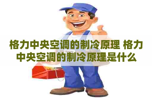 格力中央空调的制冷原理 格力中央空调的制冷原理是什么