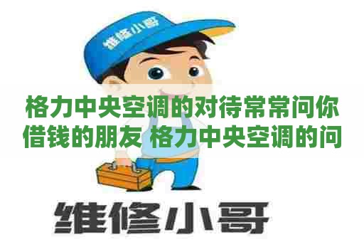 格力中央空调的对待常常问你借钱的朋友 格力中央空调的问题