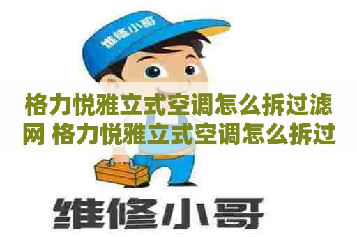 格力悦雅立式空调怎么拆过滤网 格力悦雅立式空调怎么拆过滤网视频