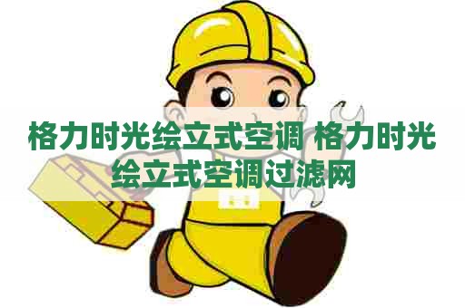 格力时光绘立式空调 格力时光绘立式空调过滤网
