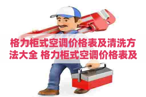 格力柜式空调价格表及清洗方法大全 格力柜式空调价格表及清洗方法大全图片