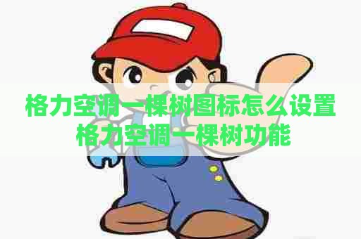 格力空调一棵树图标怎么设置 格力空调一棵树功能