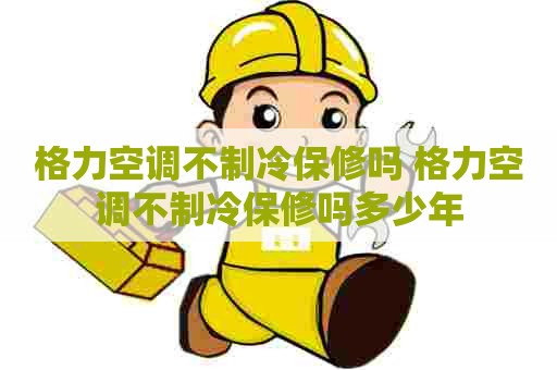 格力空调不制冷保修吗 格力空调不制冷保修吗多少年 格力空调不制冷保修吗 格力空调不制冷保修吗多少年