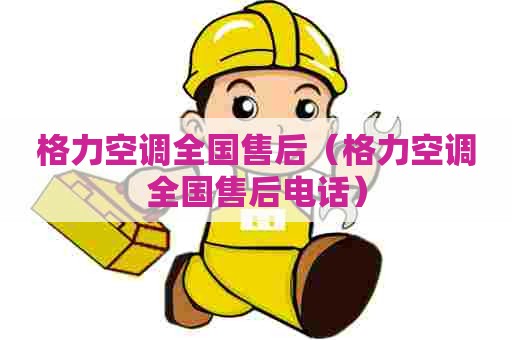 格力空调全国售后（格力空调全国售后电话）