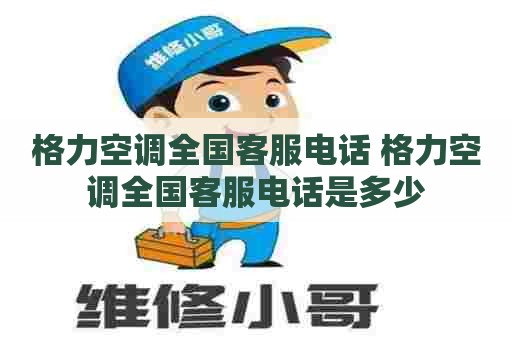 格力空调全国客服电话 格力空调全国客服电话是多少