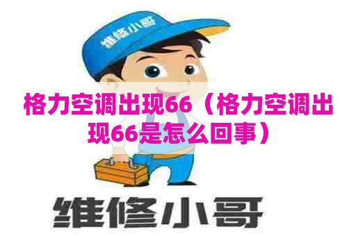 格力空调出现66（格力空调出现66是怎么回事）