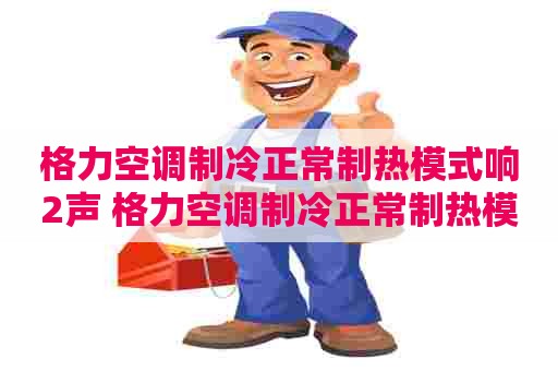 格力空调制冷正常制热模式响2声 格力空调制冷正常制热模式响2声怎么回事