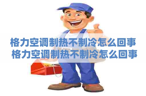 格力空调制热不制冷怎么回事 格力空调制热不制冷怎么回事视频