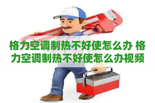 格力空调制热不好使怎么办 格力空调制热不好使怎么办视频