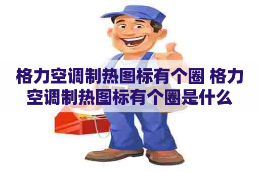 格力空调制热图标有个圈 格力空调制热图标有个圈是什么
