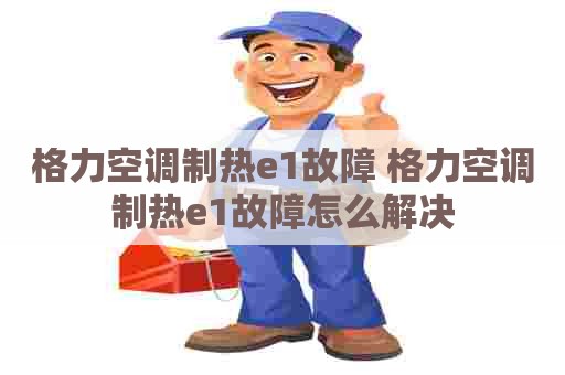 格力空调制热e1故障 格力空调制热e1故障怎么解决