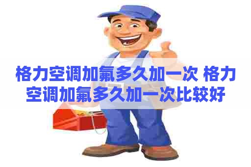 格力空调加氟多久加一次 格力空调加氟多久加一次比较好