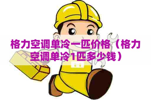 格力空调单冷一匹价格（格力空调单冷1匹多少钱）