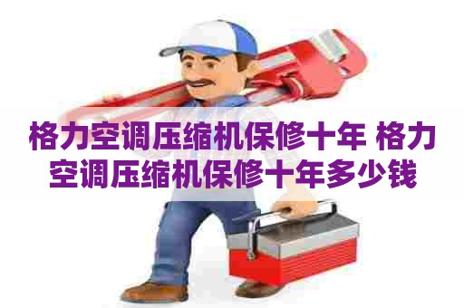格力空调压缩机保修十年 格力空调压缩机保修十年多少钱