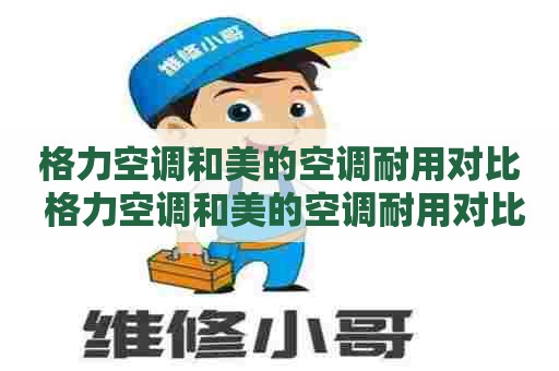 格力空调和美的空调耐用对比 格力空调和美的空调耐用对比图